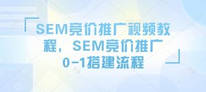 SEM竞价推广视频教程,SEM竞价推广0-1搭建流程-资源云