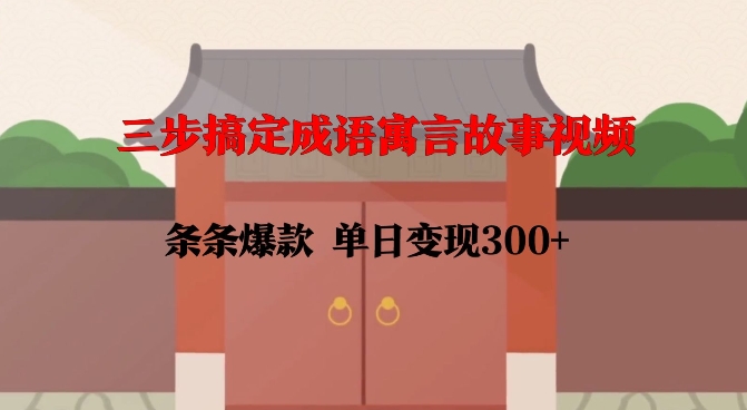 三步搞定成语寓言故事视频，条条爆款，单日变现300+-资源云