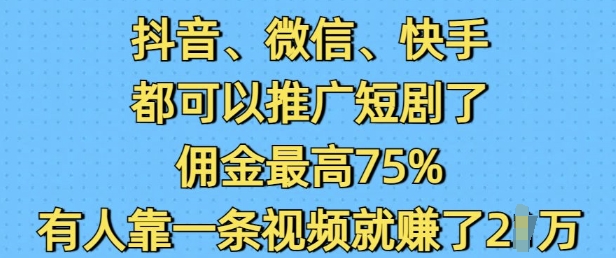 抖音微信快手都可以推广短剧了，佣金最高75%，有人靠一条视频就挣了2W-资源云