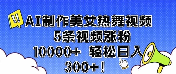 AI制作美女热舞视频 5条视频涨粉10000+ 轻松日入3张-资源云