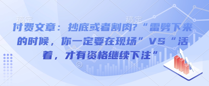 付费文章：抄底或者割肉?“雷劈下来的时候，你一定要在现场”VS“活着，才有资格继续下注”-资源云