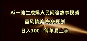 Ai一键生成爆火民间诡故事视频 画风精美 条条原创 日入300+ 简单易上手-资源云