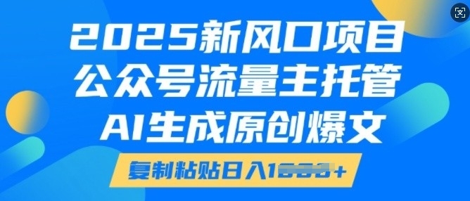 2025新风口项目，公众号流量主托管，AI生成原创爆文，复制粘贴日入多张-资源云
