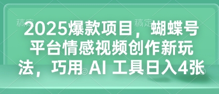 2025爆款项目，蝴蝶号平台情感视频创作新玩法，巧用 AI 工具日入4张-资源云