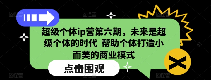 超级个体ip营第六期，未来是超级个体的时代  帮助个体打造小而美的商业模式-资源云