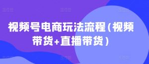 视频号电商玩法流程，视频带货+直播带货【更新2025年1月】-资源云