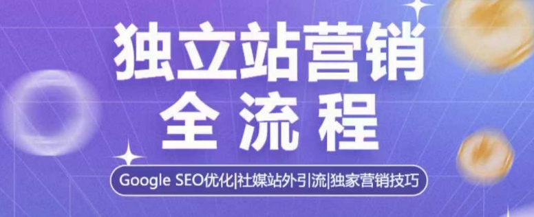独立站营销全流程，Google SEO优化，社媒站外引流，独家营销技巧-资源云
