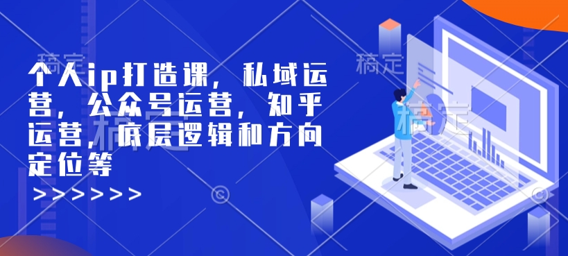 个人ip打造课，私域运营，公众号运营，知乎运营，底层逻辑和方向定位等-资源云