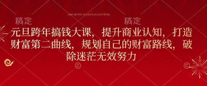 元旦跨年搞钱大课，提升商业认知，打造财富第二曲线，规划自己的财富路线，破除迷茫无效努力-资源云