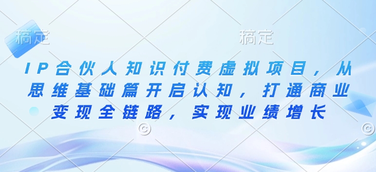 IP合伙人知识付费虚拟项目，从思维基础篇开启认知，打通商业变现全链路，实现业绩增长-资源云