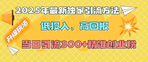 2025年最新独家引流方法，低投入高回报？当日引流300+精准创业粉-资源云