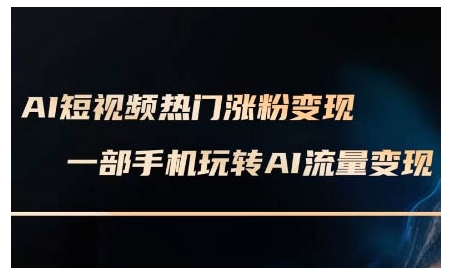 AI短视频热门涨粉变现课，AI数字人制作短视频超级变现实操课，一部手机玩转短视频变现-资源云