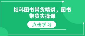 社科图书带货精讲,图书带货实操课-资源云