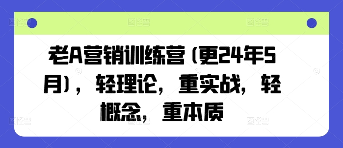老A营销训练营(更25年1月)，轻理论，重实战，轻概念，重本质-资源云