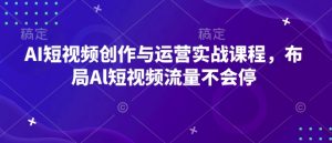 AI短视频创作与运营实战课程,布局Al短视频流量不会停-资源云