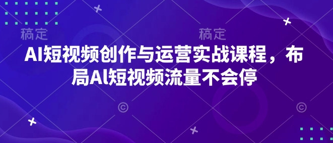 AI短视频创作与运营实战课程，布局Al短视频流量不会停-资源云