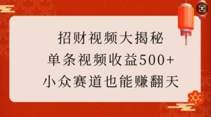 招财视频大揭秘：单条视频收益500+，小众赛道也能挣翻天!-资源云