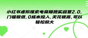 小红书虚拟搜索电商陪跑实战营2.0,门槛极低,0成本投入,天花板高,可以轻松放大-资源云