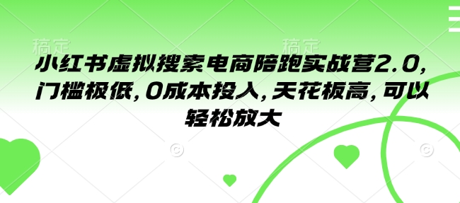 小红书虚拟搜索电商陪跑实战营2.0，门槛极低，0成本投入，天花板高，可以轻松放大-资源云