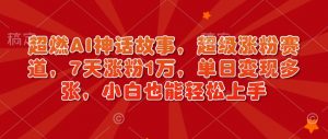 超燃AI神话故事,超级涨粉赛道,7天涨粉1万,单日变现多张,小白也能轻松上手(附详细教程)-资源云