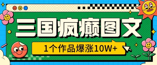 三国疯癫图文，1个作品爆涨10W+，3分钟教会你，趁着风口无脑冲(附详细教学)-资源云