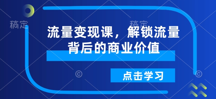 流量变现课，解锁流量背后的商业价值-资源云