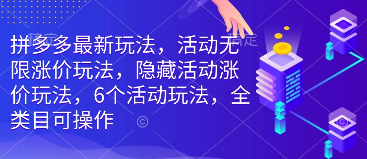 拼多多最新玩法，活动无限涨价玩法，隐藏活动涨价玩法，6个活动玩法，全类目可操作-资源云