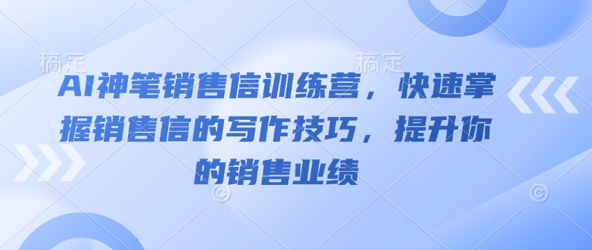 AI神笔销售信训练营，快速掌握销售信的写作技巧，提升你的销售业绩-资源云