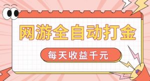 网游全自动打金,每天收益1k+ 简单有手就行【揭秘】-资源云