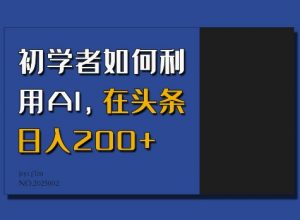 初学者如何利用AI,在头条日入200+-资源云