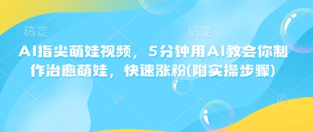 AI指尖萌娃视频，5分钟用AI教会你制作治愈萌娃，快速涨粉(附实操步骤)-资源云