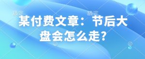 某付费文章:节后大盘会怎么走?-资源云