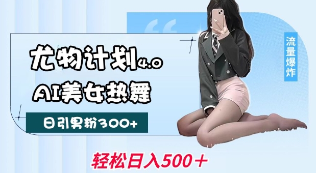 尤物计划4.0，AI美女热舞引爆流量，不限流不封号，轻松月入1W+-资源云
