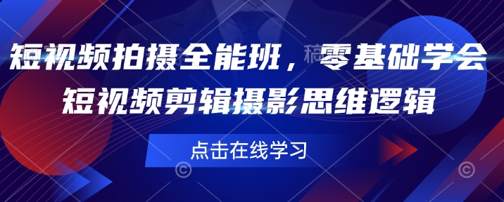 短视频拍摄全能班，零基础学会短视频剪辑摄影思维逻辑-资源云