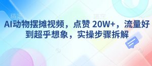 AI动物摆摊视频,点赞 20W+,流量好到超乎想象,实操步骤拆解-资源云