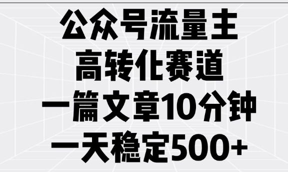 公众号流量主高转化赛道，一篇文章10分钟，一天稳定5张-资源云