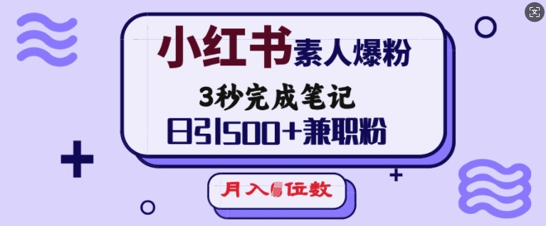 小红书素人爆粉，3秒完成笔记，日引500+兼职粉，月入5位数-资源云