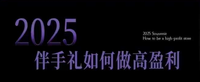2025伴手礼如何做高盈利门店，小白保姆级伴手礼开店指南，伴手礼最新实战10大攻略，突破获客瓶颈-资源云