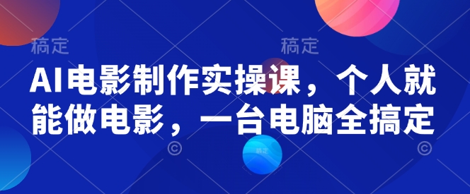 AI电影制作实操课，个人就能做电影，一台电脑全搞定-资源云