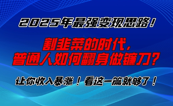 2025年最强变现思路，割韭菜的时代， 普通人如何翻身做镰刀？【揭秘】-资源云