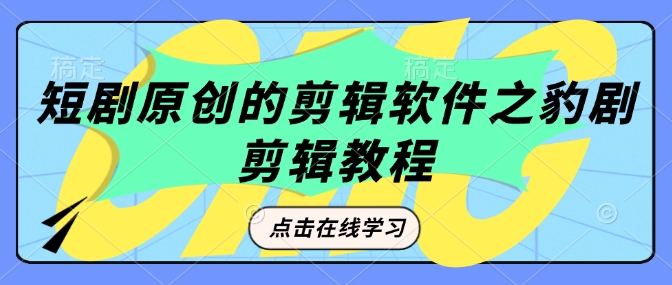 短剧原创的剪辑软件之豹剧剪辑过原创教程-资源云