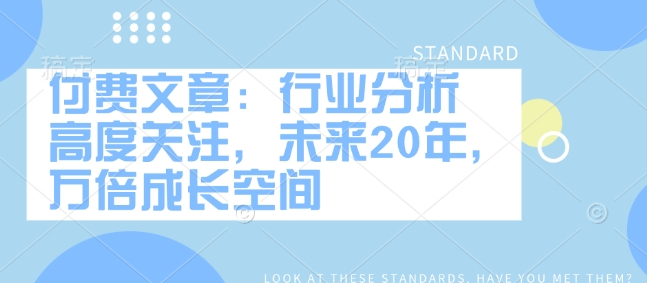 付费文章：行业分析 高度关注，未来20年，万倍成长空间-资源云