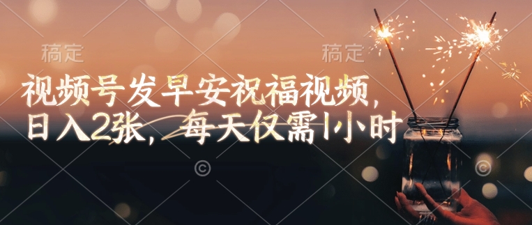 视频号发早安祝福视频，日入2张，每天仅需1小时-资源云