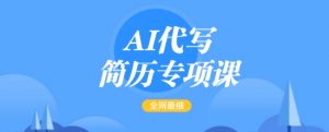 AI代写简历专项课,全网最全面的最简单的简历修改教程,一单15-50元,首月盈利5000+-资源云