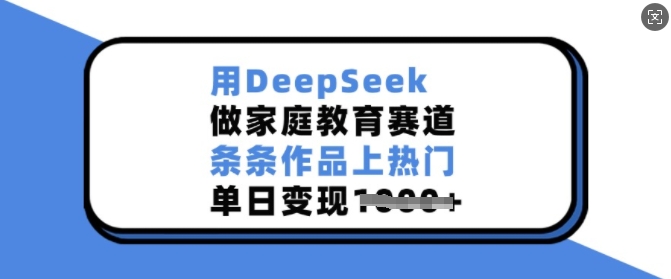用DeepSeek做家庭教育赛道，条条作品上热门，单日变现多张-资源云