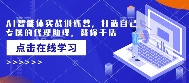 AI智能体实战训练营，打造自己专属的代理助理，替你干活-资源云