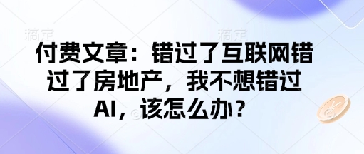 付费文章：错过了互联网错过了房地产，我不想错过AI，该怎么办？-资源云