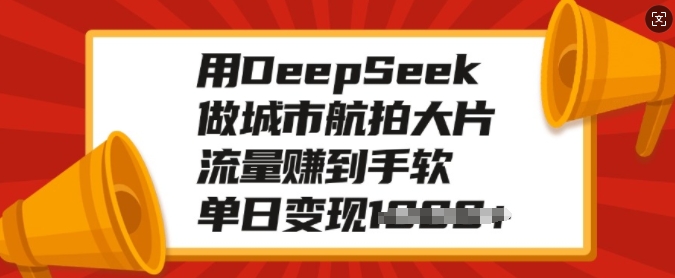 用DeepSeek做城市航拍大片，流量赚到手软，单日变现多张-资源云