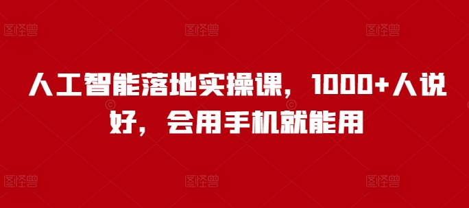 人工智能落地实操课，1000+人说好，会用手机就能用-资源云