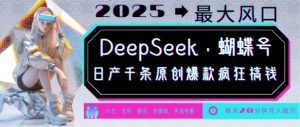 DeepSeek+蝴蝶号，2025年最大风口，日产千条原创爆款，轻松月入破W-资源云